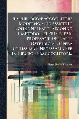 bokomslag Chirurgo-raccoglitore Moderno, Che Assiste Le Donne Nei Parti, Secondo Il Metodo Dei Piu Celebri Professori Dell'arte Ostetricia ... Opera Utilissima E Necessaria Per I Chirurghi-raccoglitori...