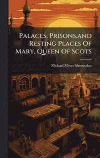 bokomslag Palaces, Prisons,and Resting Places Of Mary, Queen Of Scots