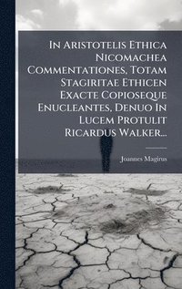 bokomslag In Aristotelis Ethica Nicomachea Commentationes, Totam Stagiritae Ethicen Exacte Copioseque Enucleantes, Denuo In Lucem Protulit Ricardus Walker...