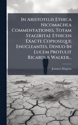 bokomslag In Aristotelis Ethica Nicomachea Commentationes, Totam Stagiritae Ethicen Exacte Copioseque Enucleantes, Denuo In Lucem Protulit Ricardus Walker...