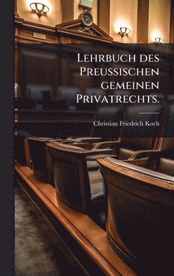 Christian Friedrich Koch - Lehrbuch des PreuÃischen gemeinen Privatrechts., Inbunden