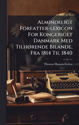 bokomslag Almindeligt Forfatter-lexicon For Kongeriget Danmark Med TilhÃ¿rende Bilande, Fra 1814 Til 1840