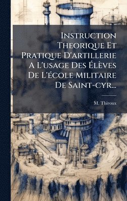 bokomslag Instruction Theorique Et Pratique D'artillerie A L'usage Des Ã¿lèves De L'Ã(c)cole Militaire De Saint-cyr...