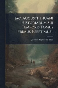 bokomslag Jac. Augusti Thuani Historiarum Sui Temporis Tomus Primus [-septimus].