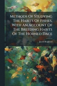 bokomslag Methods Of Studying The Habits Of Fishes, With An Account Of The Breeding Habits Of The Horned Dace