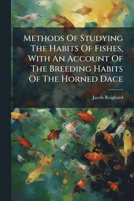 bokomslag Methods Of Studying The Habits Of Fishes, With An Account Of The Breeding Habits Of The Horned Dace