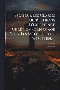 bokomslag Essai Sur Les Classes Ou RÃ(c)unions D'expÃ(c)rience ChrÃ(c)tienne En Usage Chez Les MÃ(c)thodistes-wesleyens...