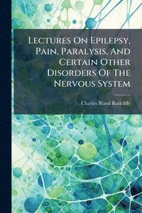 bokomslag Lectures On Epilepsy, Pain, Paralysis, And Certain Other Disorders Of The Nervous System