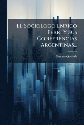 Ernesto Quesada - SociÃ3logo Enrico Ferri Y Sus Conferencias Argentinas..., Häftad