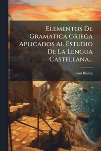 bokomslag Elementos De Gramatica Griega Aplicados Al Estudio De La Lengua Castellana...