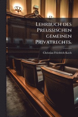 Christian Friedrich Koch - Lehrbuch des PreuÃischen gemeinen Privatrechts., Häftad