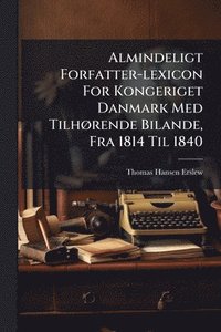 bokomslag Almindeligt Forfatter-lexicon For Kongeriget Danmark Med TilhÃ, rende Bilande, Fra 1814 Til 1840