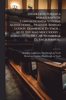 bokomslag Dissertatio Iuridica Inauguralis De Convalescentia Vitiosae Alienationis ... Praeside Aemilio Ludiov. Hombergk Zu Vach ... Ad D. Xxv Maii Mdccxxxxv ..