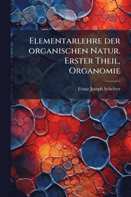 Franz Joseph Schelver - Elementarlehre der organischen Natur. Erster Theil, Organomie, Häftad