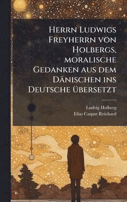 bokomslag Herrn Ludwigs Freyherrn von Holbergs, moralische Gedanken aus dem Dänischen ins Deutsche Ã1/4bersetzt