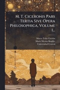 bokomslag M. T. Ciceronis Pars Tertia Sive Opera Philosophica, Volume 1...