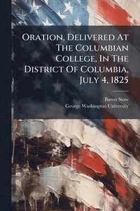 bokomslag Oration, Delivered At The Columbian College, In The District Of Columbia, July 4, 1825