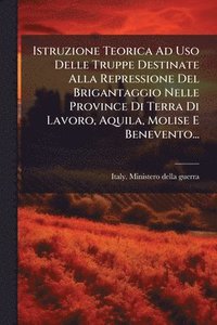 bokomslag Istruzione Teorica Ad Uso Delle Truppe Destinate Alla Repressione Del Brigantaggio Nelle Province Di Terra Di Lavoro, Aquila, Molise E Benevento...