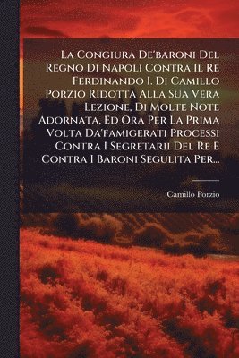 bokomslag Congiura De'baroni Del Regno Di Napoli Contra Il Re Ferdinando I. Di Camillo Porzio Ridotta Alla Sua Vera Lezione, Di Molte Note Adornata, Ed Ora Per La Prima Volta Da'famigerati Processi Contra I ...