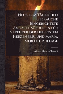 bokomslag Neue zum Täglichen Gebrauche Eingerichtete AndachtsÃ1/4bungen fÃ1/4r Verehrer der Heiligsten Herzen Jesu und Maria, siebente Auflage