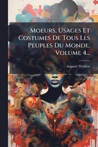 bokomslag Moeurs, Usages Et Costumes De Tous Les Peuples Du Monde, Volume 4...