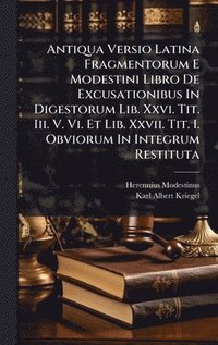 bokomslag Antiqua Versio Latina Fragmentorum E Modestini Libro De Excusationibus In Digestorum Lib. Xxvi. Tit. Iii. V. Vi. Et Lib. Xxvii. Tit. I. Obviorum In Integrum Restituta
