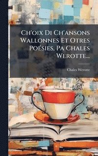 bokomslag Ch'oix Di Ch'ansons Wallonnes Et Otres PoÃ(c)sies, Pa Chales Werotte...