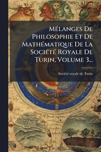 bokomslag MÃ(c)langes De Philosophie Et De MathÃ(c)matique De La SociÃ(c)tÃ(c) Royale De Turin, Volume 3...