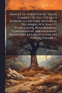 bokomslag Manuel Du Forestier Ou TraitÃ(c) Complet De Tout Ce Qui A Rapport Ã¿ L'histoire Naturelle Des Arbres, Aux Semis Et Plantations, Repeuplement, Conservation, AmÃ(c)nagement, Estimation Et Exploitatio...