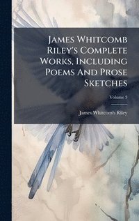 bokomslag James Whitcomb Riley's Complete Works, Including Poems And Prose Sketches