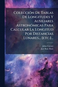 bokomslag ColecciÃ3n De Tablas De Longitudes Y Ausiliares AstronÃ3micas Para Calcular La Longitud Por Distancias Lunares... [etc.]...