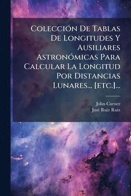 bokomslag ColecciÃ3n De Tablas De Longitudes Y Ausiliares AstronÃ3micas Para Calcular La Longitud Por Distancias Lunares... [etc.]...