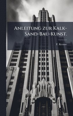 F Krause, F. Krause - Anleitung zur Kalk-Sand-Bau-Kunst., Inbunden