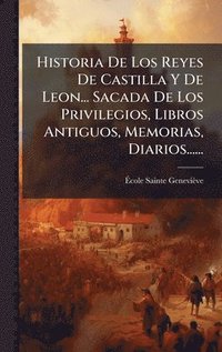 bokomslag Historia De Los Reyes De Castilla Y De Leon... Sacada De Los Privilegios, Libros Antiguos, Memorias, Diarios......
