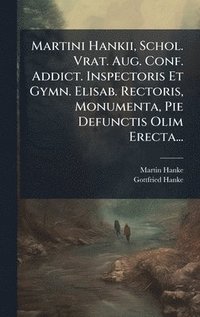 bokomslag Martini Hankii, Schol. Vrat. Aug. Conf. Addict. Inspectoris Et Gymn. Elisab. Rectoris, Monumenta, Pie Defunctis Olim Erecta...