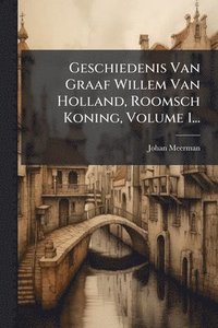bokomslag Geschiedenis Van Graaf Willem Van Holland, Roomsch Koning, Volume 1...