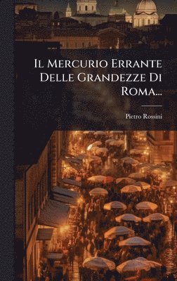 bokomslag Il Mercurio Errante Delle Grandezze Di Roma...