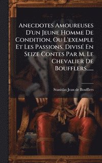 bokomslag Anecdotes Amoureuses D'un Jeune Homme De Condition, Ou L'exemple Et Les Passions. DivisÃ(c) En Seize Contes Par M. Le Chevalier De Boufflers......