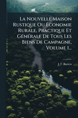 bokomslag Nouvelle Maison Rustique Ou Ã¿conomie Rurale, Practique Et GÃ(c)nÃ(c)rale De Tous Les Biens De Campagne, Volume 1...