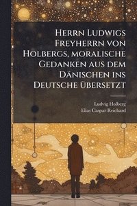bokomslag Herrn Ludwigs Freyherrn von Holbergs, moralische Gedanken aus dem Dänischen ins Deutsche Ã1/4bersetzt