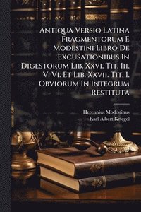 bokomslag Antiqua Versio Latina Fragmentorum E Modestini Libro De Excusationibus In Digestorum Lib. Xxvi. Tit. Iii. V. Vi. Et Lib. Xxvii. Tit. I. Obviorum In Integrum Restituta