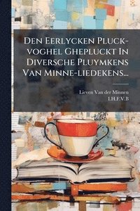 bokomslag Den Eerlycken Pluck-voghel Ghepluckt In Diversche Pluymkens Van Minne-liedekens...