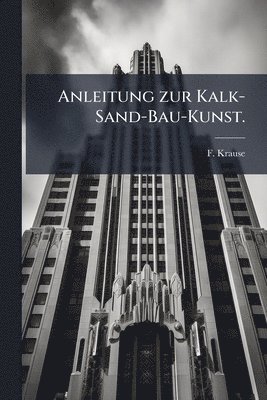 F Krause, F. Krause - Anleitung zur Kalk-Sand-Bau-Kunst., Häftad