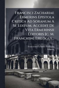 bokomslag Francisci Zachariae Ermerins Epistola Critica Ad Soranum A Se Editum. Accedit De Vita Ermerinsii Editoris [c. M. Francken] Epilogus...