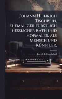 bokomslag Johann Heinrich Tischbein, ehemaliger fÃ1/4rstlich hessischer Rath und Hofmaler, als Mensch und KÃ1/4nstler.