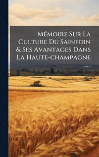 bokomslag MÃ(c)moire Sur La Culture Du Sainfoin & Ses Avantages Dans La Haute-champagne ......