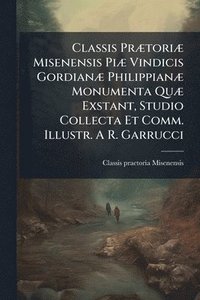 bokomslag Classis PrÃ]toriÃ] Misenensis PiÃ] Vindicis GordianÃ] PhilippianÃ] Monumenta QuÃ] Exstant, Studio Collecta Et Comm. Illustr. A R. Garrucci