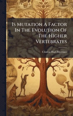 Clinton Hart Merriam - Is Mutation A Factor In The Evolution Of The Higher Vertebrates, Inbunden