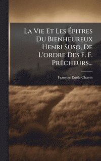 bokomslag La Vie Et Les Ã?pitres Du Bienheureux Henri Suso, De L'ordre Des F. F. PrÃacheurs...