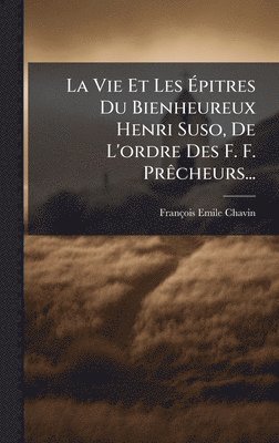 bokomslag La Vie Et Les Ã?pitres Du Bienheureux Henri Suso, De L'ordre Des F. F. PrÃacheurs...